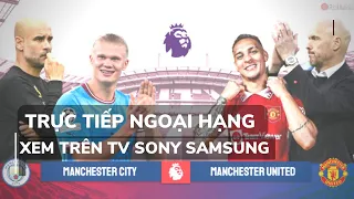 Mẹo dùng TV Sony xem trực tiếp Manchester United với Man City mượt như trên PC hay Laptop