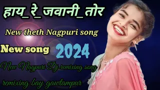 Hay re jawani tor हाय रे जवानी तोर  New  theth Nagpuri Dj remixing song 2024