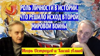 Игорь Острецов и Хасай Алиев о роли личности в истории. Что решило исход второй мировой войны.