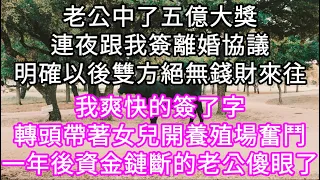 老公中了五億大獎連夜跟我簽離婚協議明確以後雙方絕無錢財來往！我爽快的簽了字轉頭帶著女兒開養殖場奮鬥！一年後資金鏈斷的老公傻眼了 #心書時光 #為人處事 #生活經驗 #情感故事 #唯美频道