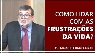 Como lidar com as frustrações da vida? - Pr. Marcos Granconato