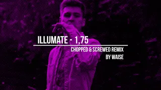 Illumate - 1,75 c&s remix [chopped & screwed by waise]