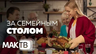 За семейным столом. Домашняя кухня снова в тренде. МАК ТВ №153