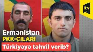 Ermənistan PKK-çıları Türkiyəyə təhvil verib?