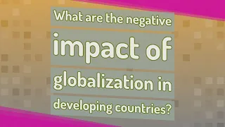 What are the negative impact of globalization in developing countries?