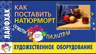 КАК поставить  НАТЮРМОРТ? Лайфхаки для художников. Полезные советы.