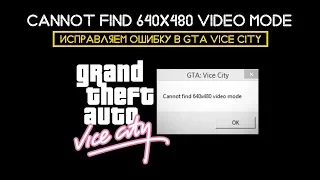 ИСПРАВЛЯЕМ ОШИБКУ CANNOT FIND 640X480 VIDEO MODE В GTA VICE CITY