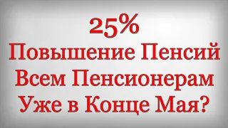 25% Повышение Пенсий Всем Пенсионерам Уже в Конце Мая