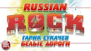 ГАРИК СУКАЧЁВ И НЕПРИКАСАЕМЫЕ — БЕЛЫЕ ДОРОГИ ✪ ЛУЧШИЕ РОК-ХИТЫ ✪