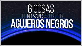 6 Cosas que No Sabías sobre los Agujeros Negros