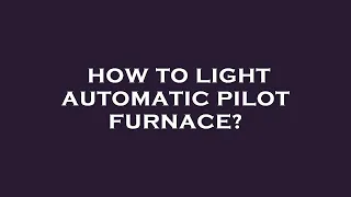 How to light automatic pilot furnace?