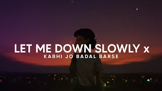 Let me down slowly x Kabhi jo badal barse
