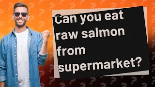 Can you eat raw salmon from supermarket?