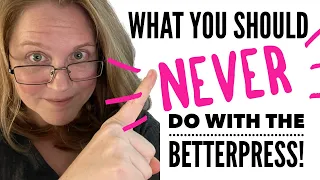 What you should NEVER do with the Betterpress!!