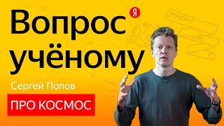 Вопрос учёному: Сергей Попов отвечает на вопросы о космосе