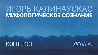 Игорь Калинаускас. Мифологическое сознание. Контекст. 15.05.2021 г.