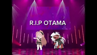 r.i.p otama vex, we will all miss you and you were the best gacha editor ever. -the gacha community