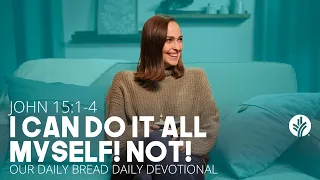 I Can Do It All Myself! Not! | John 15:1–4 | Our Daily Bread Video Devotional