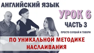 Английский с нуля с носителем по системе Наслаивания. Просто слушай и говори. Урок 6 Часть 3