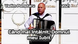 Vadim Pomotaru-Când mai întâlnit, Domnul meu Iubit. | Cântare Deosebită. 2021.🕊