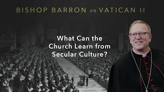 What Can the Church Learn from Secular Culture? — Bishop Barron on Vatican II