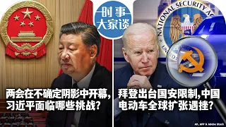 3/4【时事大家谈】两会在不确定阴影中开幕，习近平面临哪些挑战？拜登出台国安限制，中国电动车全球扩张遇挫？