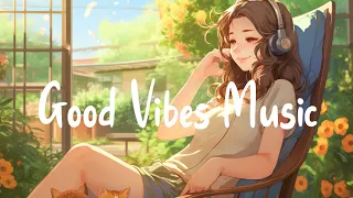 Good Vibes Music 🌻 Morning Songs To Start Your Positive Day ~ Wake Up Happy/Chill Melody