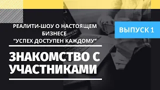 Реалити-шоу о настоящем бизнесе "Успех Доступен Каждому". Выпуск 1.  Знакомство с участниками.