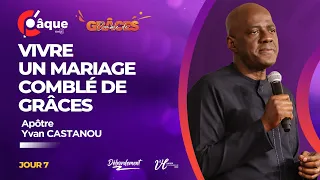 VIVRE UN MARIAGE COMBLÉ DE GRÂCES - C'PAQUE 2024 | JOUR 7 | Apôtre Yvan CASTANOU