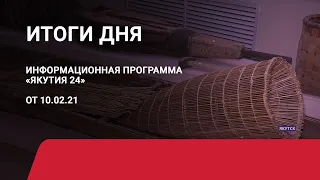 Итоги дня. 10 февраля 2021 года. Информационная программа «Якутия 24»