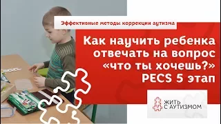 Как научить ребенка отвечать на вопрос "Что ты хочешь?" 5 ЭТАП PECS.