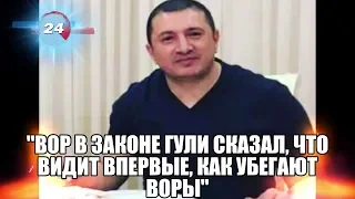 "Вор в законе Гули сказал, что видит впервые, как убегают воры"