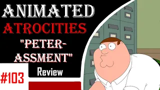 Animated Atrocities 103 || "Peter-Assment" [Family Guy]