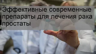 Эффективные современные препараты для лечения рака простаты