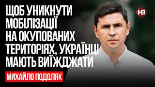 Щоб уникнути мобілізації на окупованих територіях, українці мають виїжджати – Михайло Подоляк