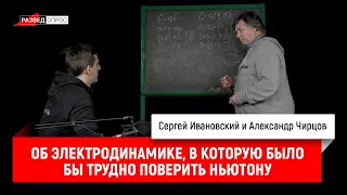 34. Александр Чирцов об электродинамике, в которую было бы трудно поверить Ньютону