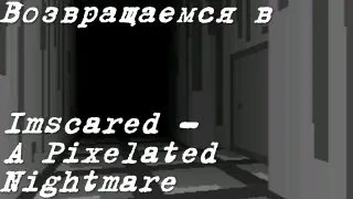 Возвращаемся в Imscared - A Pixelated Nightmare