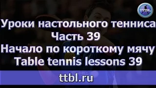 Уроки настольного тенниса. Часть 39. Начало по короткому мячу. Table tennis lessons 39