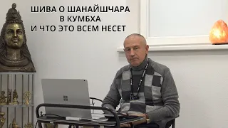 ШИВА О ШАНАЙШЧАРА В КУМБХА И ЧТО ЭТО ВСЕМ НЕСЕТ