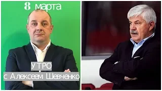 Величкин спалил много денег. Его надо убирать. Утро с Алексеем Шевченко 8 марта