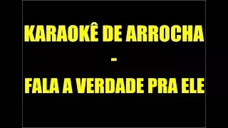 KARAOKÊ DE ARROCHA - FALA A VERDADE PRA ELE