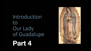 Introduction to Our Lady of Guadalupe:  Part Four