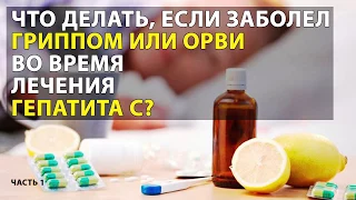 Что делать, если заболел гриппом или простудой во время лечения  гепатита С?  Часть 1