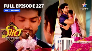 FULL EPISODE-227 | Geet Ne Maangi Maafi | Geet Hui Sabse Parayi | गीत हुई सबसे पराई