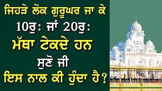 ਜਿਹੜੇ ਲੋਕ ਗੁਰੂਘਰ 10Rs ਜਾ 20Rs ਮੱਥਾ ਟੇਕਦੇ ਹਨ ਸੁਣੋ ਜੀ ਇਸ ਨਾਲ ਕੀ ਹੁੰਦਾ ਹੈ ? Gurbani Katha ! Katha