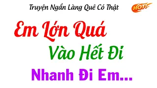 [Siêu Phẩm ] Ối Giờii Ơi...Vào Hết Đi...Em Lớn Quá - Truyện Ngắn Có Thật