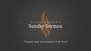 Greater than the Greatest of All Time — Bishop Barron’s Sunday Sermon