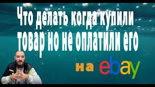 Что делать если клиент купил но не оплатил товар , разбираемся в политике ебей по не оплате  товара