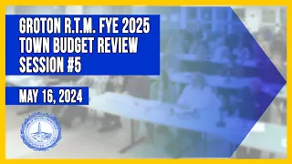 Groton RTM FYE 2025 Town Budget Review Session #5  - 5/16/24