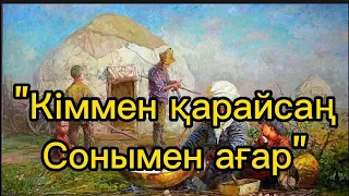 "Кіммен қарайсаң,Сонымен ағар"